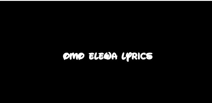 “Omo Elewa” Lyrics by BNXN | Omo Elewa Sho wa Lyrics