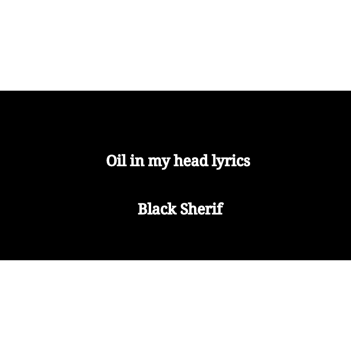 Black Sherif “Oil in my head” lyrics